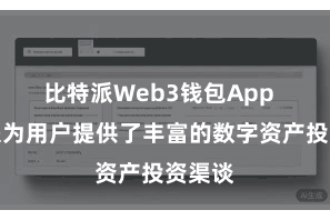 比特派Web3钱包App  比特派为用户提供了丰富的数字资产投资渠谈