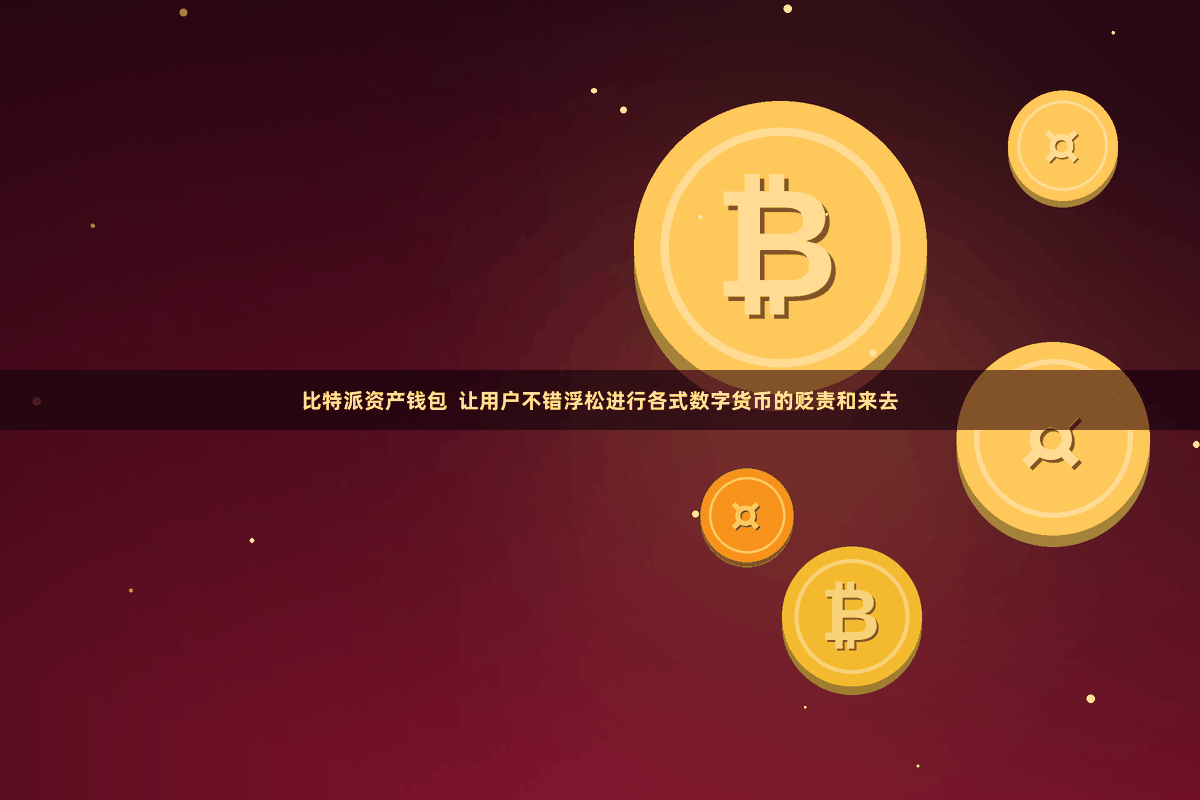 比特派资产钱包  让用户不错浮松进行各式数字货币的贬责和来去