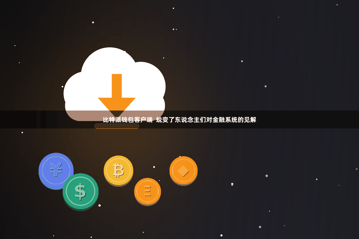 比特派钱包客户端  蜕变了东说念主们对金融系统的见解